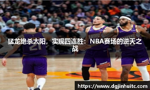 猛龙绝杀太阳，实现四连胜：NBA赛场的逆天之战