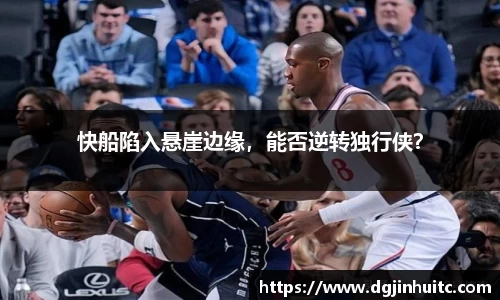 快船陷入悬崖边缘，能否逆转独行侠？