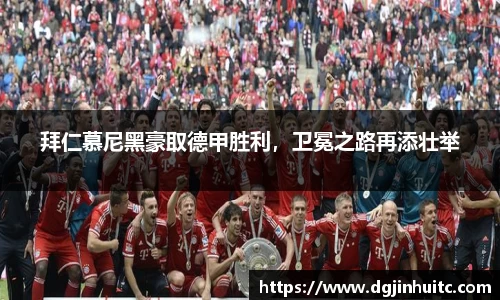 拜仁慕尼黑豪取德甲胜利，卫冕之路再添壮举