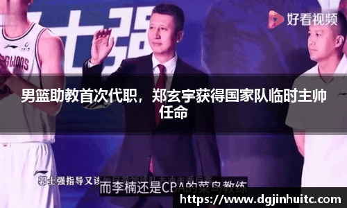 男篮助教首次代职，郑玄宇获得国家队临时主帅任命