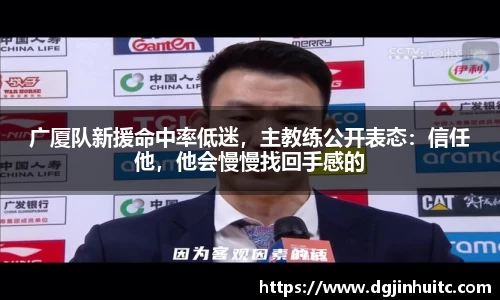 广厦队新援命中率低迷，主教练公开表态：信任他，他会慢慢找回手感的