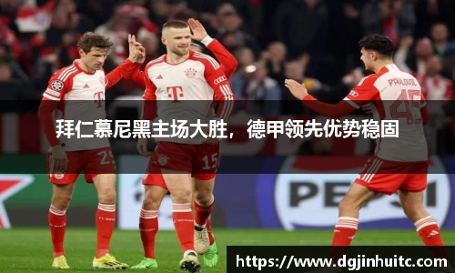 拜仁慕尼黑主场大胜，德甲领先优势稳固
