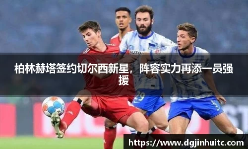 柏林赫塔签约切尔西新星，阵容实力再添一员强援