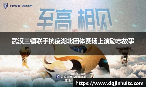 武汉三镇联手抗疫湖北团体赛场上演励志故事