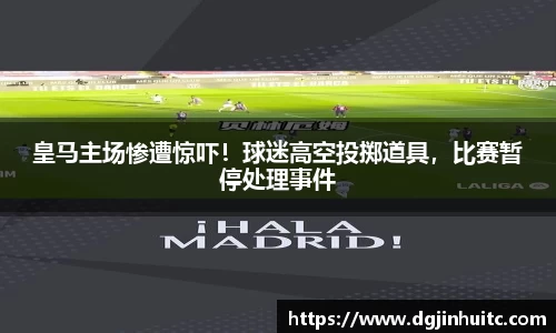 皇马主场惨遭惊吓！球迷高空投掷道具，比赛暂停处理事件
