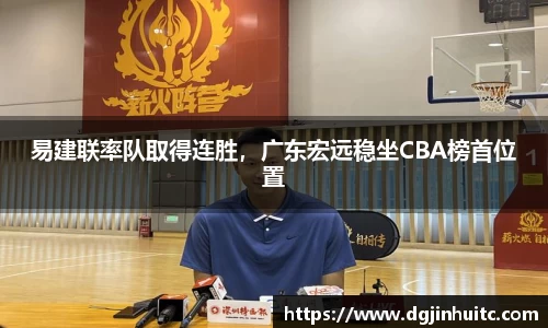 易建联率队取得连胜，广东宏远稳坐CBA榜首位置
