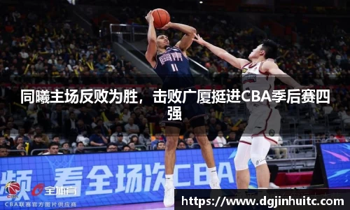 同曦主场反败为胜，击败广厦挺进CBA季后赛四强