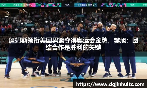 詹姆斯领衔美国男篮夺得奥运会金牌，樊旭：团结合作是胜利的关键