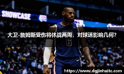 大卫-詹姆斯受伤将休战两周，对球迷影响几何？