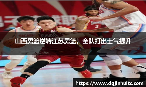 山西男篮逆转江苏男篮，全队打出士气提升