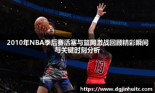 2010年NBA季后赛活塞与篮网激战回顾精彩瞬间与关键时刻分析