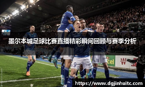 墨尔本城足球比赛直播精彩瞬间回顾与赛季分析