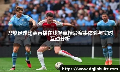 巴黎足球比赛直播在线畅享精彩赛事体验与实时互动分析