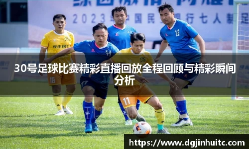 30号足球比赛精彩直播回放全程回顾与精彩瞬间分析
