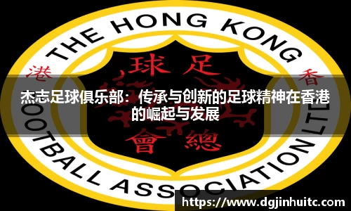 杰志足球俱乐部：传承与创新的足球精神在香港的崛起与发展